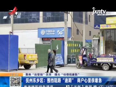 【聚焦“放管服”改革 曝光“怕慢假庸散”】抚州东乡区：围挡阻路“逾期”  商户心里很着急