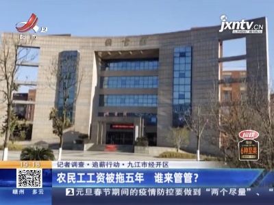 【记者调查·追薪行动】九江市经开区：农民工工资被拖五年 谁来管管？