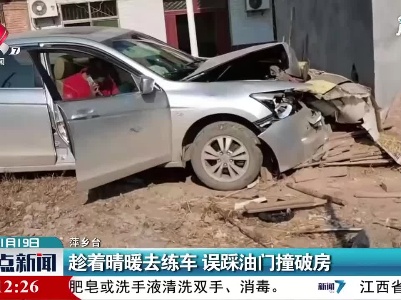 萍乡：趁着晴暖去练车 误踩油门撞破房