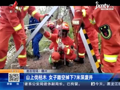 【救在现场】赣州：山上伐枯木 女子踏空掉下7米深废井