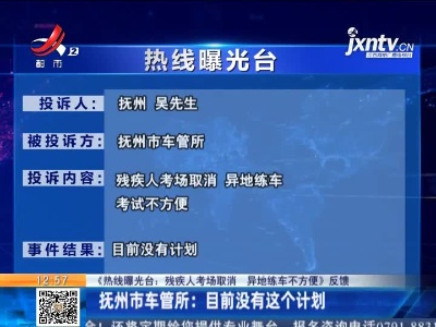 【《热线曝光台：残疾人考场取消 异地练车不方便》反馈】抚州市车管所：目前没有这个计划