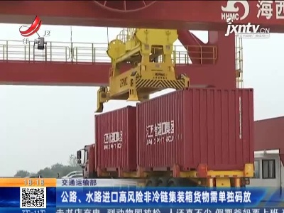 交通运输部：公路、水路进口高风险非冷链集装箱货物需单独码放