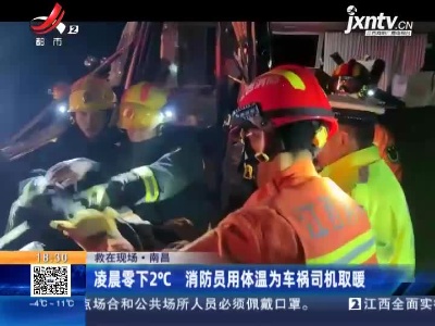 【救在现场】南昌：凌晨零下2℃ 消防员用体温为车祸司机取暖