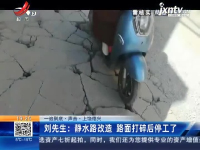 【一追到底·声音】上饶德兴·刘先生：静水路改造 路面打碎后停工了