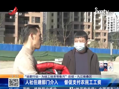 【“追薪行动·为结工钱苦等数月”后续】九江柴桑区：人社住建部门介入 督促支付农民工工资