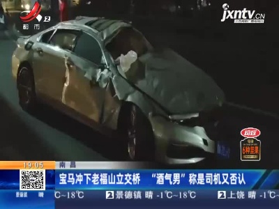 南昌：宝马冲下老福山立交桥 “酒气男”称是司机又否认