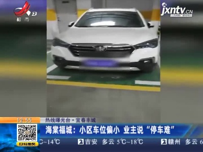 【热线曝光台】宜春丰城·海棠福城：小区车位偏小 业主说“停车难”