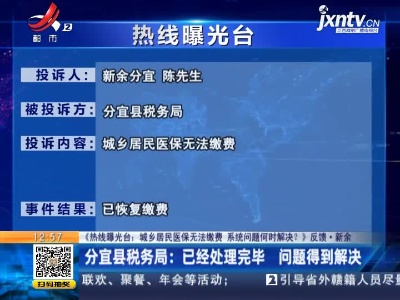 【《热线曝光台：城乡居民医保无法缴费 系统问题何时解决？》反馈·新余】分宜县税务局：已经处理完毕 问题得到解决