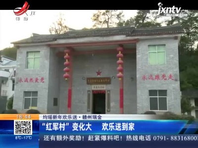 【均瑶新年欢乐送】赣州瑞金：“红军村”变化大 欢乐送到家