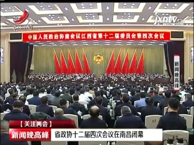 【关注两会】省政协十二届四次会议在南昌闭幕