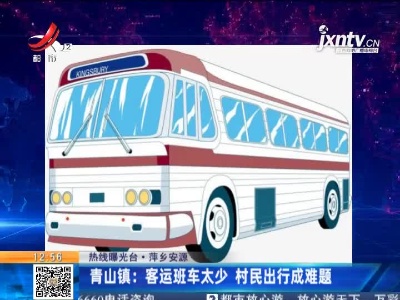 【热线曝光台】萍乡安源·青山镇：客运班车太少 村民出行成难题