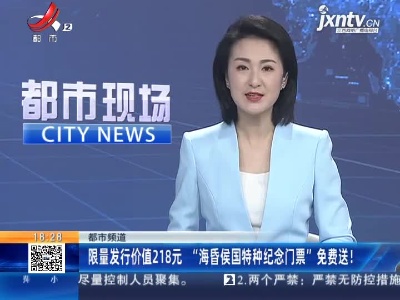【都市频道】限量发行价值218元 “海昏侯国特种纪念门票”免费送！