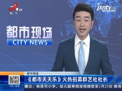 都市频道：《都市天天乐》火热招募群艺社社长