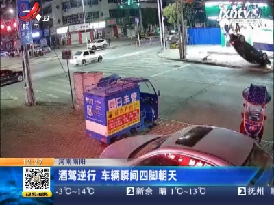 河南南阳：酒驾逆行 车辆瞬间四脚朝天