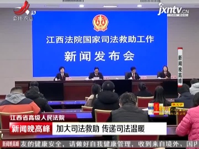 江西省高级人民法院：加大司法救助 传递司法温暖