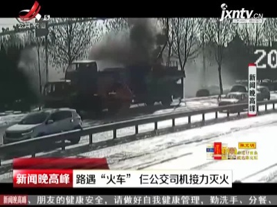 淄博：路遇“火车” 仨公交司机接力灭火