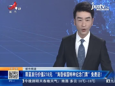 【都市频道】限量发行价值218元 “海昏侯国特种纪念门票”免费送！