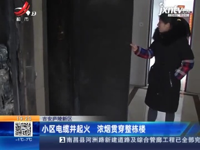 吉安庐陵新区：小区电缆井起火 浓烟贯穿整栋楼