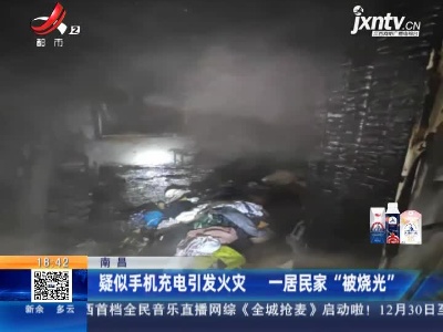 南昌：疑似手机充电引发火灾 一居民家“被烧光”