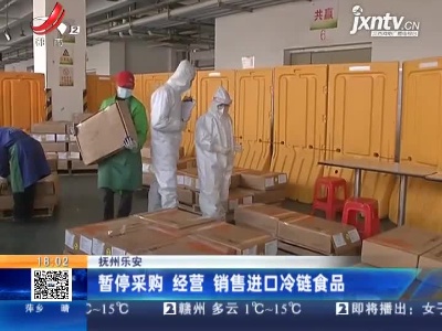 抚州乐安：暂停采购 经营 销售进口冷链食品