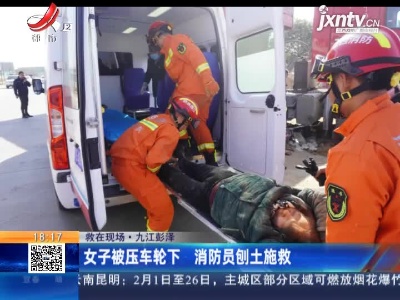 【救在现场】九江彭泽：女子被压车轮下 消防员刨土施救