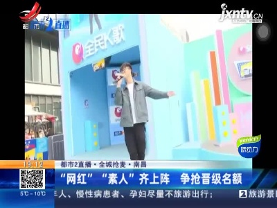 【都市2直播·全城抢麦】南昌：“网红” “素人”齐上阵 争抢晋级名额