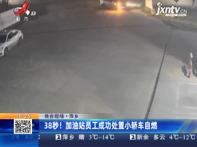 【救在现场】萍乡：38秒！加油站员工成功处置小轿车自燃