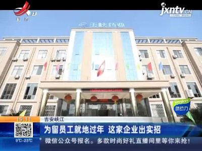 吉安峡江：为留员工就地过年 这家企业出实招
