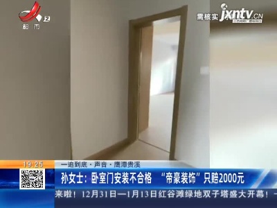 【一追到底·声音】鹰潭贵溪·孙女士：卧室门安装不合格 “帝豪装饰”只赔2000元