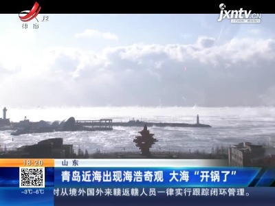 山东：青岛近海出现海浩奇观 大海“开锅了”