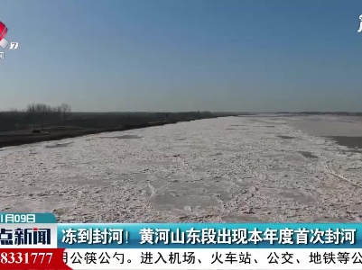 冻到封河！ 黄河山东段出现本年度首次封河