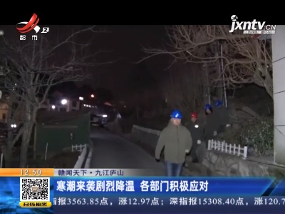 【赣闻天下】九江庐山：寒潮来袭剧烈降温 各部门积极应对