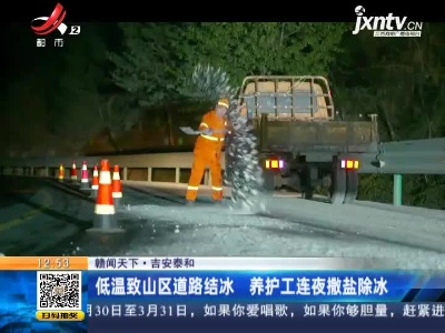 【赣闻天下】吉安泰和：低温致山区道路结冰 养护工连夜撒盐除冰