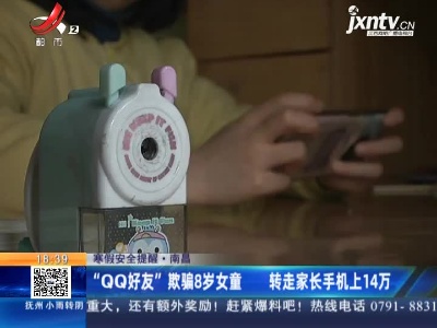 【寒假安全提醒】·南昌：“QQ好友”欺骗8岁女童 转走家长手机上14万