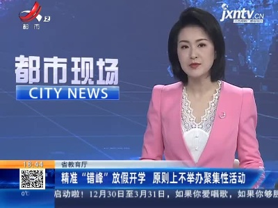 江西省教育厅：精准“错峰”放假开学 原则上不举办聚集性活动