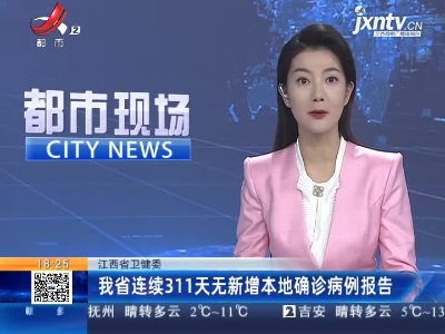 江西省卫健委：我省连续311天无新增本地确诊病例报告
