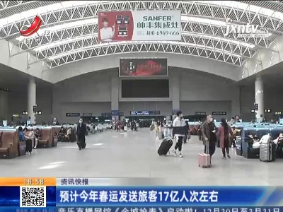 预计2021年春运发送旅客17亿人次左右