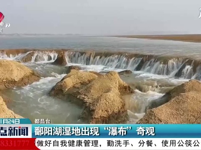 都昌：鄱阳湖湿地出现“瀑布”奇观