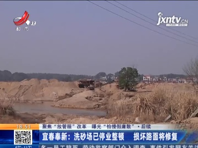 【聚焦“放管服”改革 曝光“怕慢假庸散”·后续】宜春奉新：洗砂场已停业整顿 损坏路面将修复