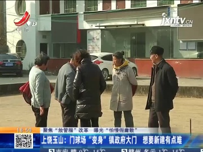 【聚焦“放管服”改革 曝光“怕慢假庸散”】上饶玉山：门球场“变身”镇政府大门 想要新建有点难
