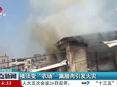 萍乡：楼顶变“农场” 熏腊肉引发火灾