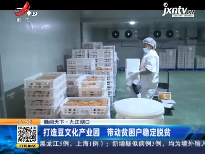 【赣闻天下】九江湖口：打造豆文化产业园 带动贫困户稳定脱贫