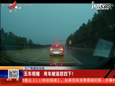 大广高速吉安段：五车相撞 有车被连四下！