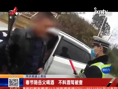 萍洪高速上栗段：春节陪岳父喝酒 不料酒驾被查