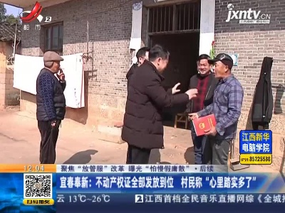 【聚焦“放管服”改革 曝光“怕慢假庸散”·后续】宜春奉新：不动产权证全部发放到位 村民称“心里踏实多了”