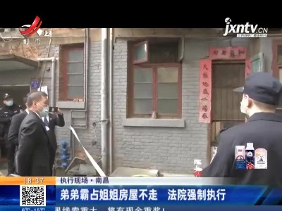 【执行现场】南昌：弟弟霸占姐姐房屋不走 法院强制执行