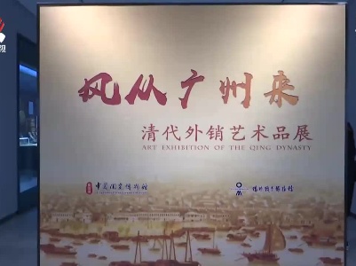 “风从广州来——清代外销艺术品展”在景德镇市开展