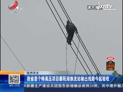 抚州东乡：我省首个特高压项目鄱阳湖换流站输出线路2月2日起验收