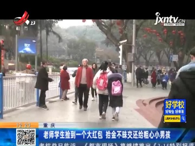 重庆：老师学生捡到一个大红包 拾金不昧交还给粗心小男孩