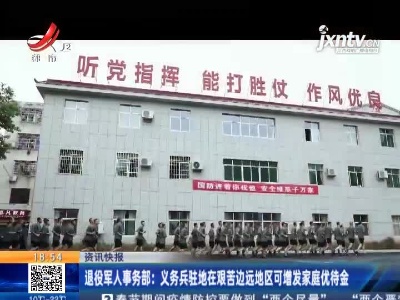 退役军人事务部：义务兵驻地在艰苦边远地区可增发家庭优待金